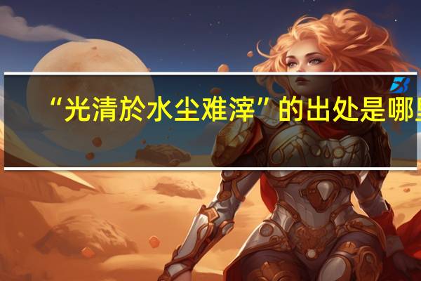 “光清於水尘难滓”的出处是哪里