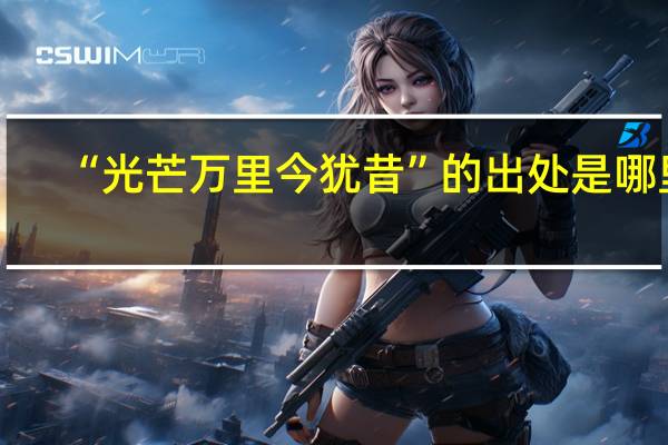 “光芒万里今犹昔”的出处是哪里