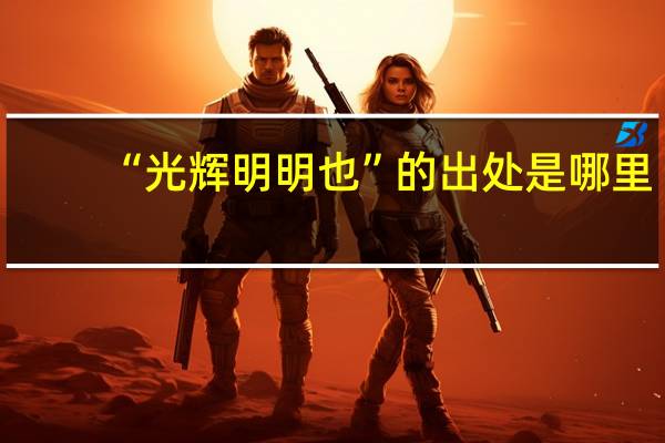 “光辉明明也”的出处是哪里