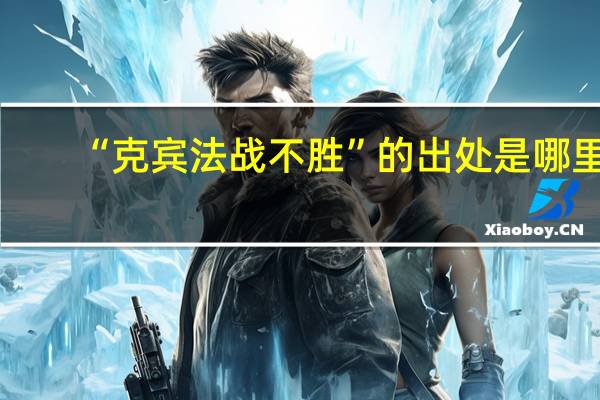 “克宾法战不胜”的出处是哪里