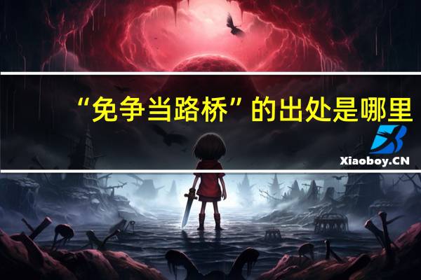 “免争当路桥”的出处是哪里