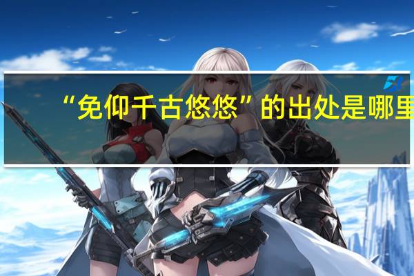 “免仰千古悠悠”的出处是哪里
