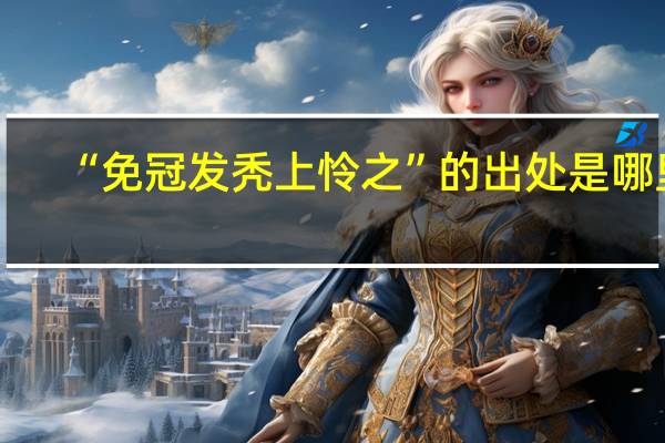 “免冠发秃上怜之”的出处是哪里
