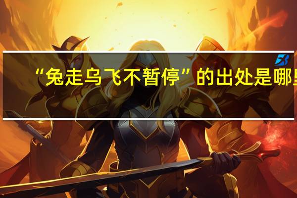 “兔走乌飞不暂停”的出处是哪里