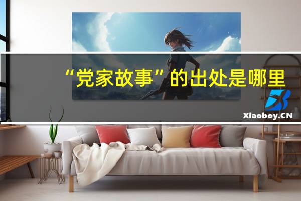 “党家故事”的出处是哪里