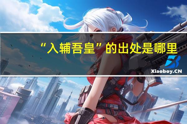 “入辅吾皇”的出处是哪里