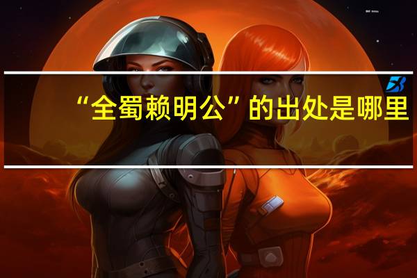 “全蜀赖明公”的出处是哪里
