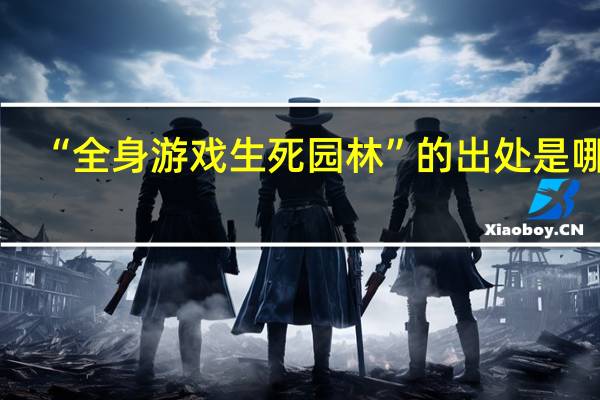 “全身游戏生死园林”的出处是哪里