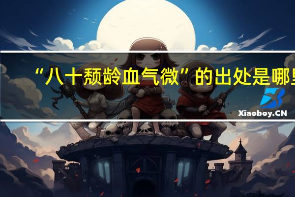 “八十颓龄血气微”的出处是哪里