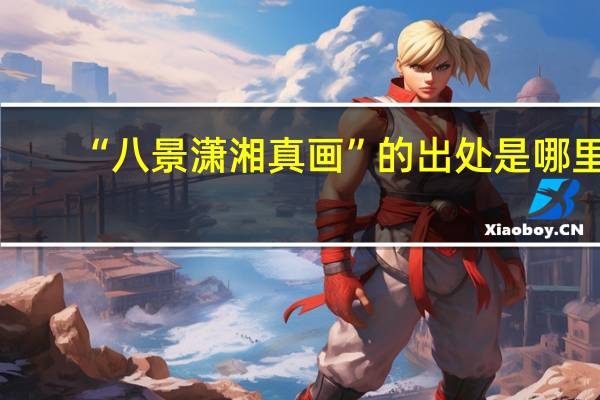 “八景潇湘真画”的出处是哪里