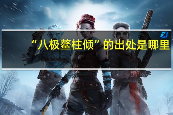 “八极鳌柱倾”的出处是哪里