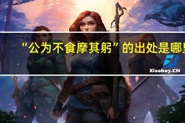 “公为不食摩其躬”的出处是哪里