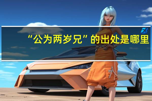 “公为两岁兄”的出处是哪里