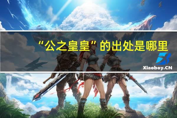 “公之皇皇”的出处是哪里