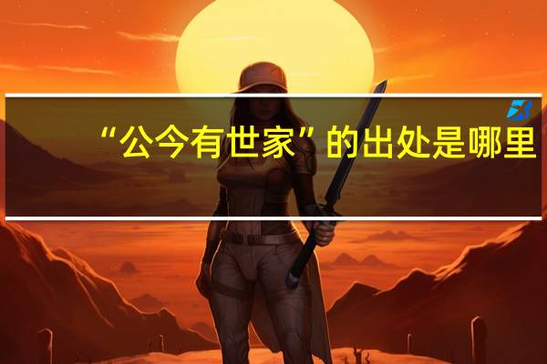 “公今有世家”的出处是哪里