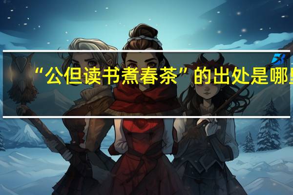 “公但读书煮春茶”的出处是哪里