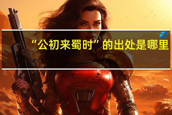 “公初来蜀时”的出处是哪里
