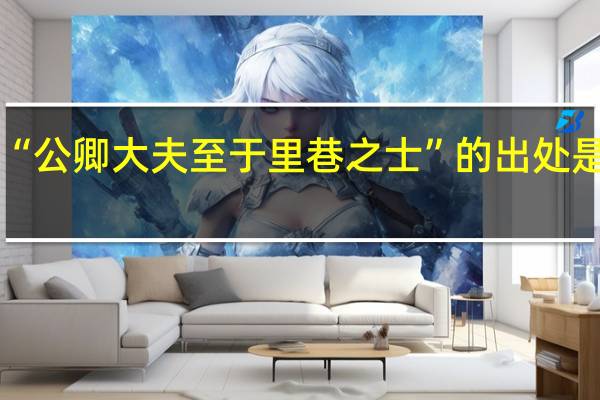 “公卿大夫至于里巷之士”的出处是哪里