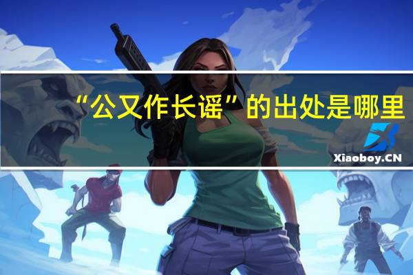 “公又作长谣”的出处是哪里