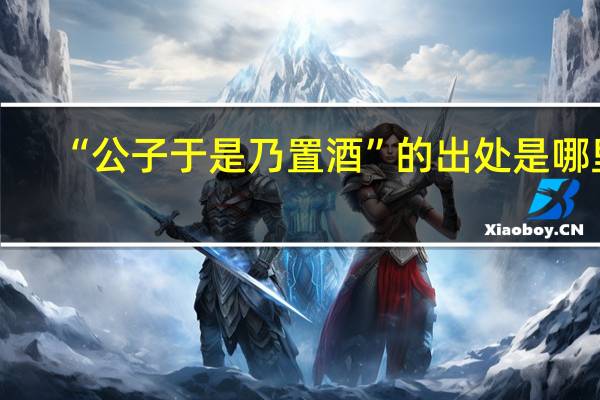 “公子于是乃置酒”的出处是哪里