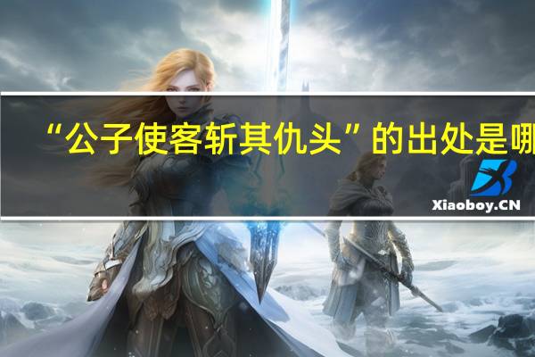 “公子使客斩其仇头”的出处是哪里