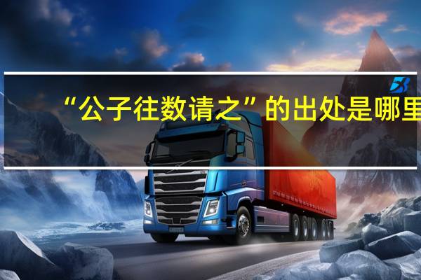 “公子往数请之”的出处是哪里