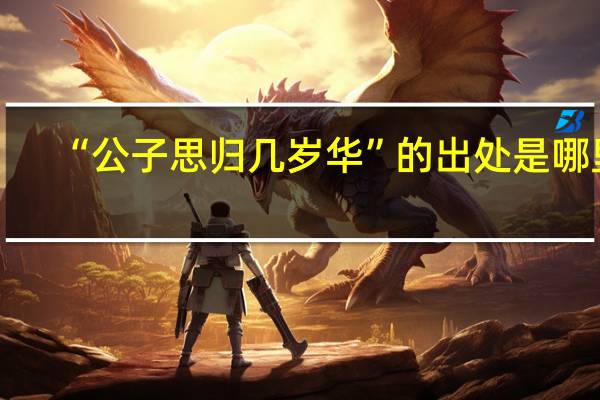 “公子思归几岁华”的出处是哪里