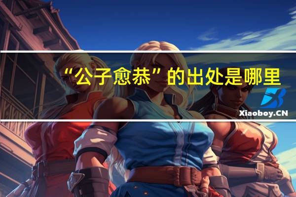 “公子愈恭”的出处是哪里