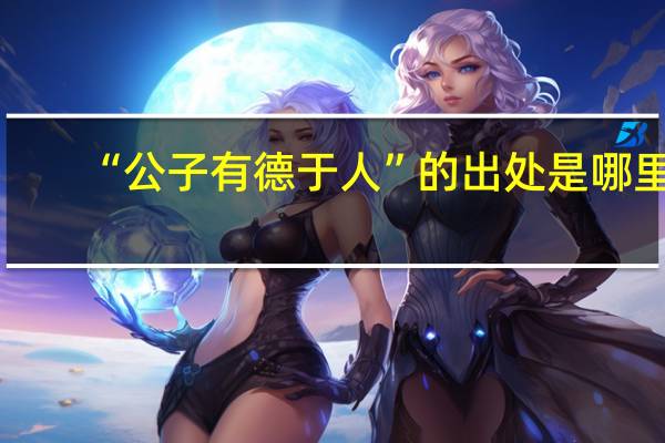 “公子有德于人”的出处是哪里