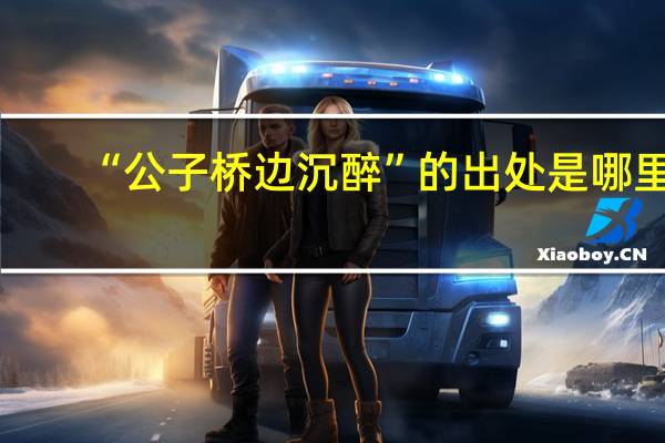 “公子桥边沉醉”的出处是哪里