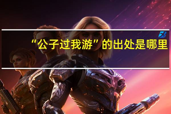 “公子过我游”的出处是哪里