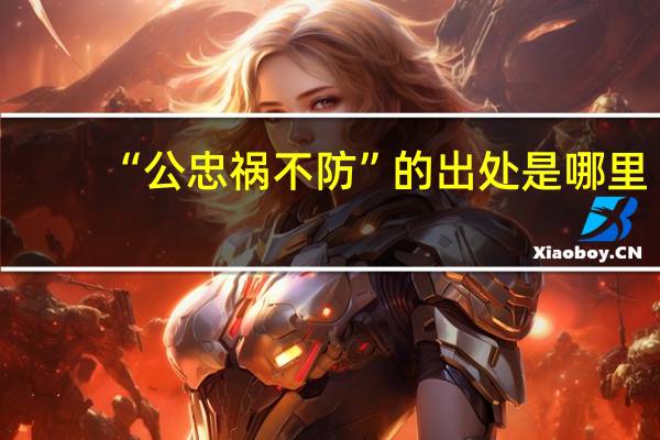 “公忠祸不防”的出处是哪里