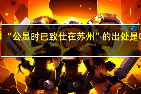 “公显时已致仕在苏州”的出处是哪里