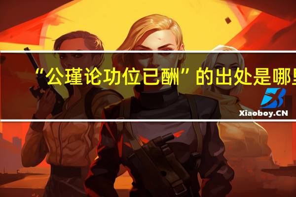 “公瑾论功位已酬”的出处是哪里