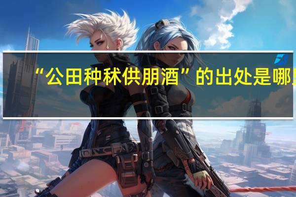 “公田种秫供朋酒”的出处是哪里