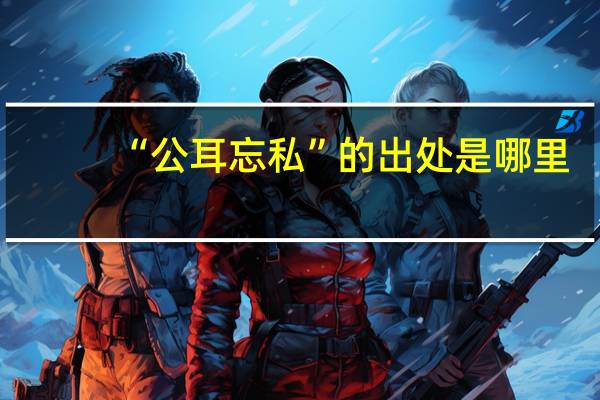 “公耳忘私”的出处是哪里