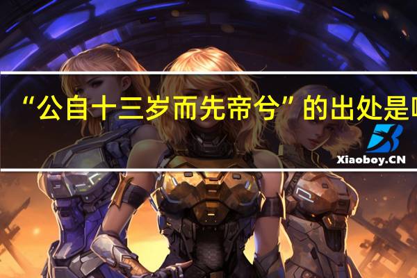 “公自十三岁而先帝兮”的出处是哪里
