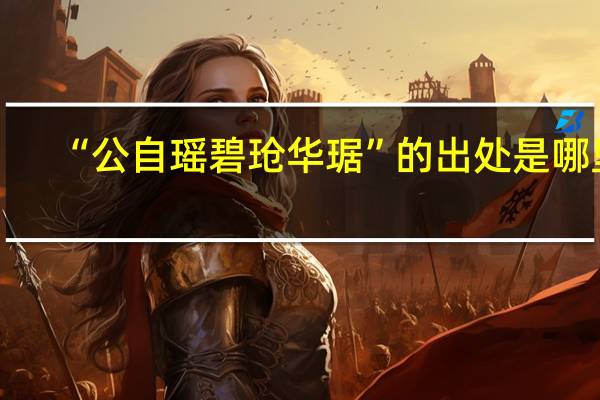 “公自瑶碧玱华琚”的出处是哪里