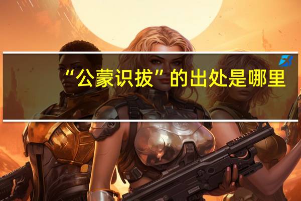 “公蒙识拔”的出处是哪里