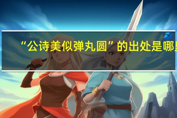 “公诗美似弹丸圆”的出处是哪里
