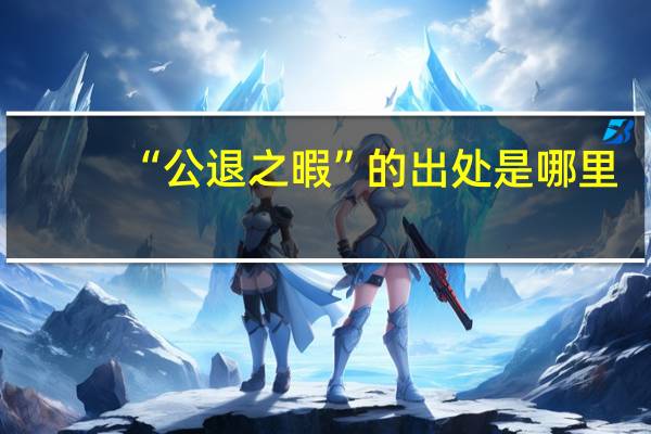 “公退之暇”的出处是哪里