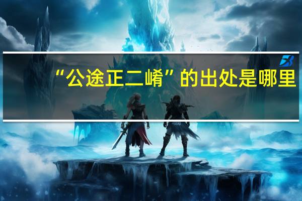 “公途正二崤”的出处是哪里