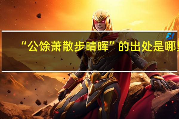 “公馀萧散步晴晖”的出处是哪里