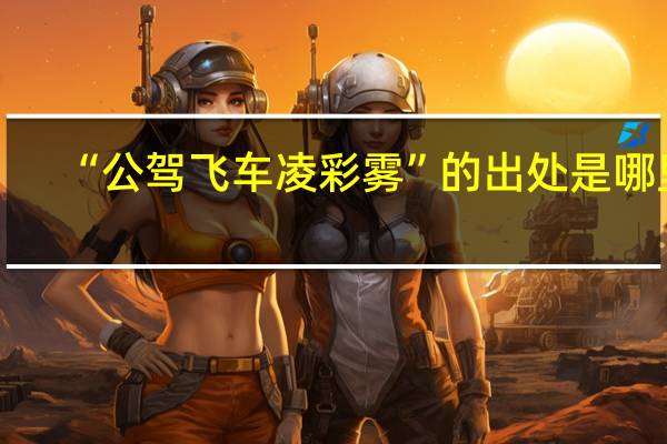 “公驾飞车凌彩雾”的出处是哪里