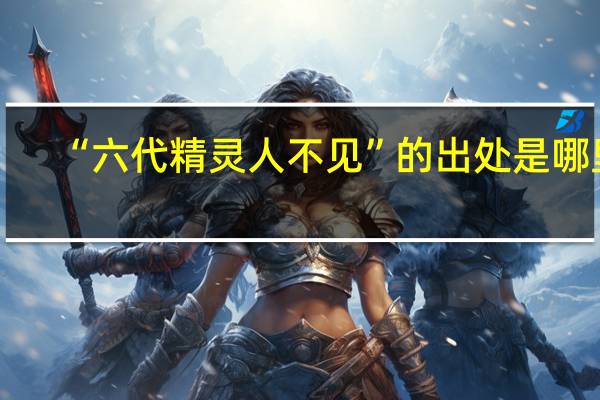 “六代精灵人不见”的出处是哪里