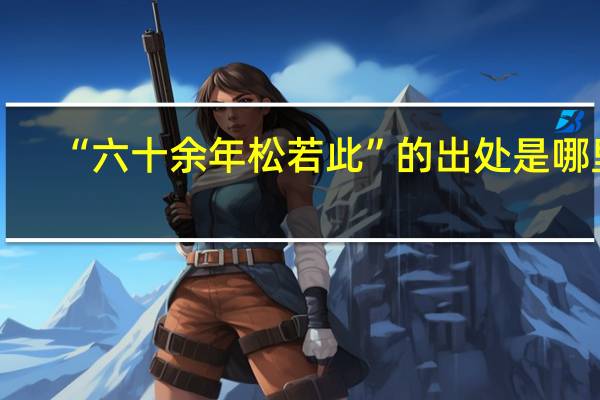 “六十余年松若此”的出处是哪里