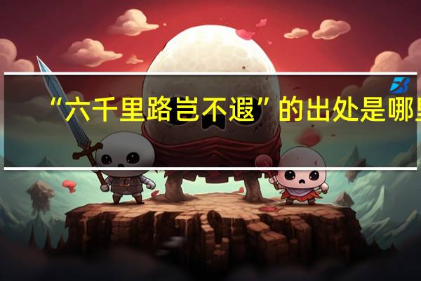 “六千里路岂不遐”的出处是哪里