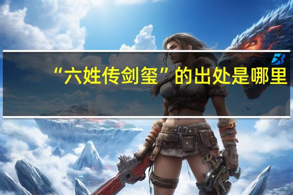 “六姓传剑玺”的出处是哪里