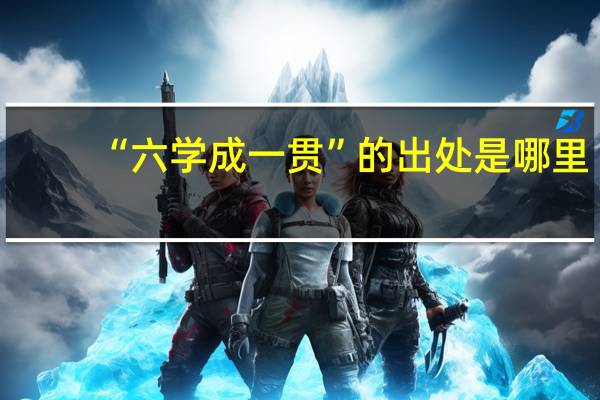 “六学成一贯”的出处是哪里