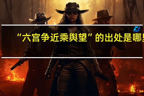 “六宫争近乘舆望”的出处是哪里